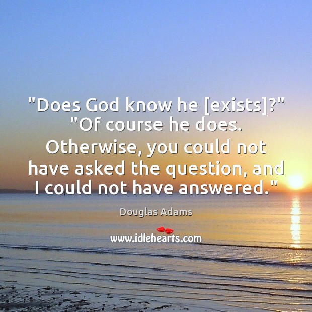 “Does God know he [exists]?” “Of course he does. Otherwise, you could Douglas Adams Picture Quote