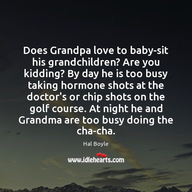 Does Grandpa love to baby-sit his grandchildren? Are you kidding? By day Hal Boyle Picture Quote