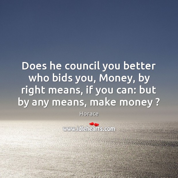 Does he council you better who bids you, Money, by right means, Horace Picture Quote