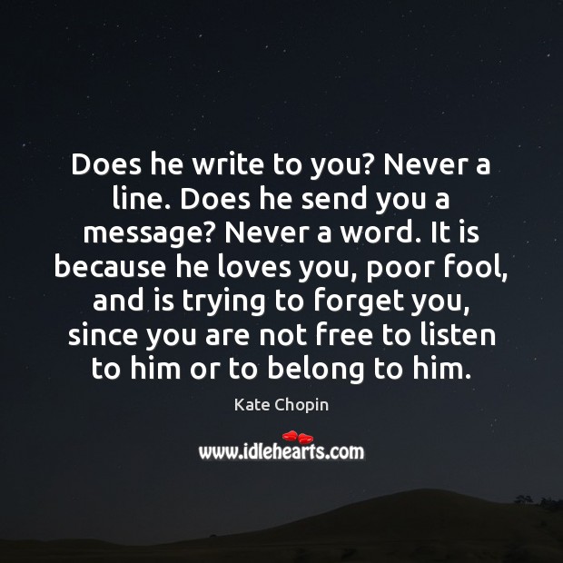 Does he write to you? Never a line. Does he send you Kate Chopin Picture Quote