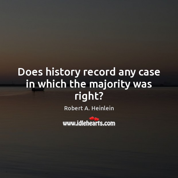 Does history record any case in which the majority was right? Robert A. Heinlein Picture Quote