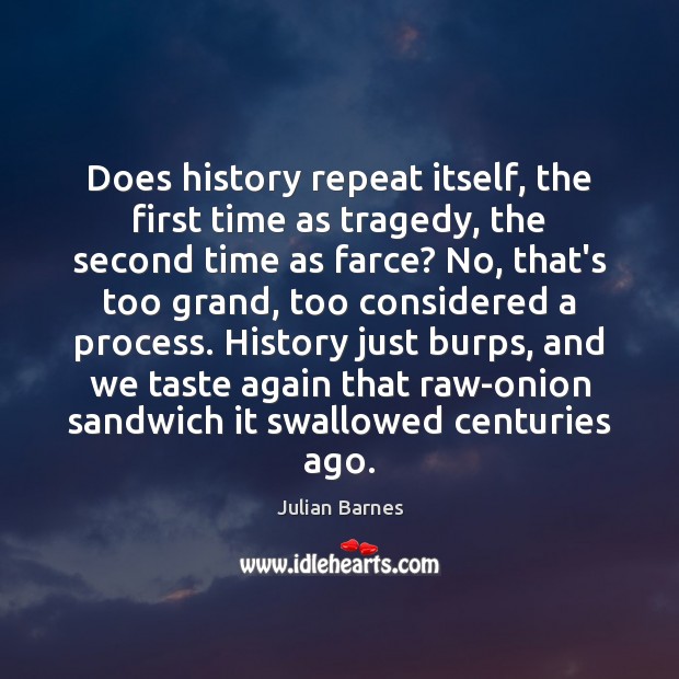 Does history repeat itself, the first time as tragedy, the second time Julian Barnes Picture Quote