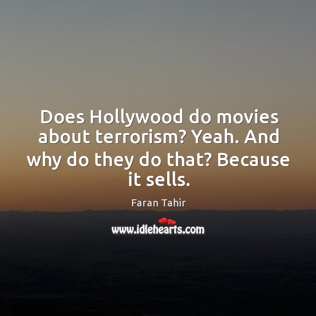 Does Hollywood do movies about terrorism? Yeah. And why do they do that? Because it sells. Faran Tahir Picture Quote