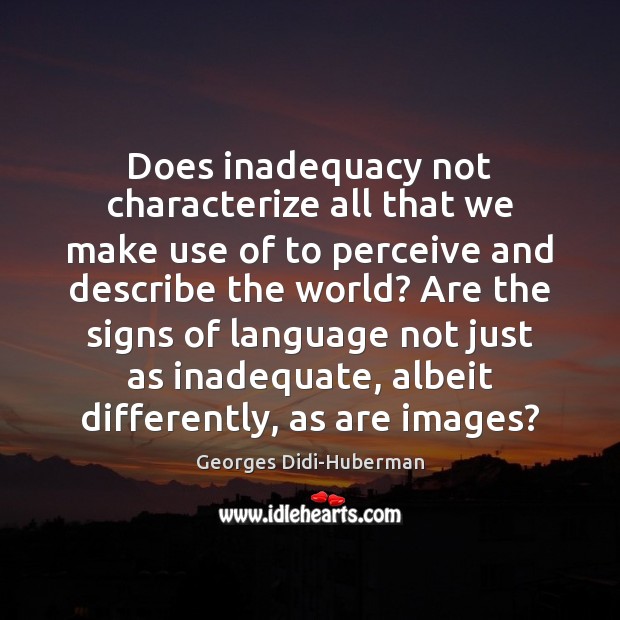 Does inadequacy not characterize all that we make use of to perceive 