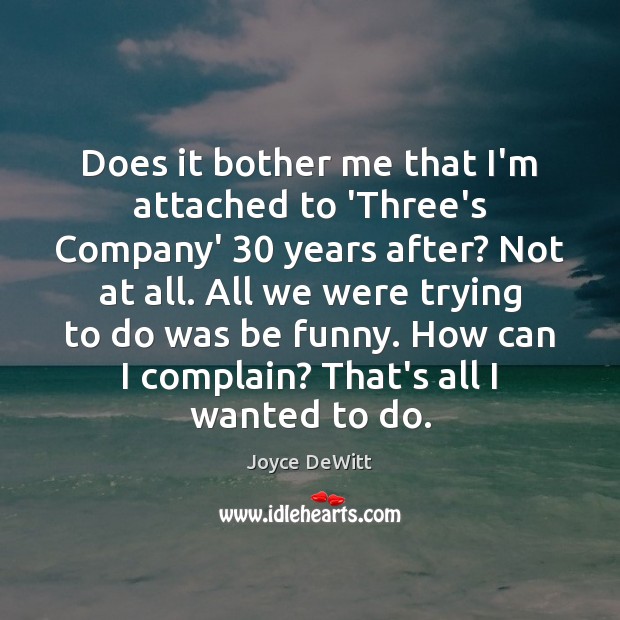 Does it bother me that I’m attached to ‘Three’s Company’ 30 years after? Joyce DeWitt Picture Quote