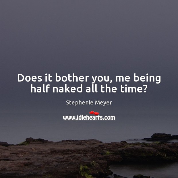 Does it bother you, me being half naked all the time? Stephenie Meyer Picture Quote