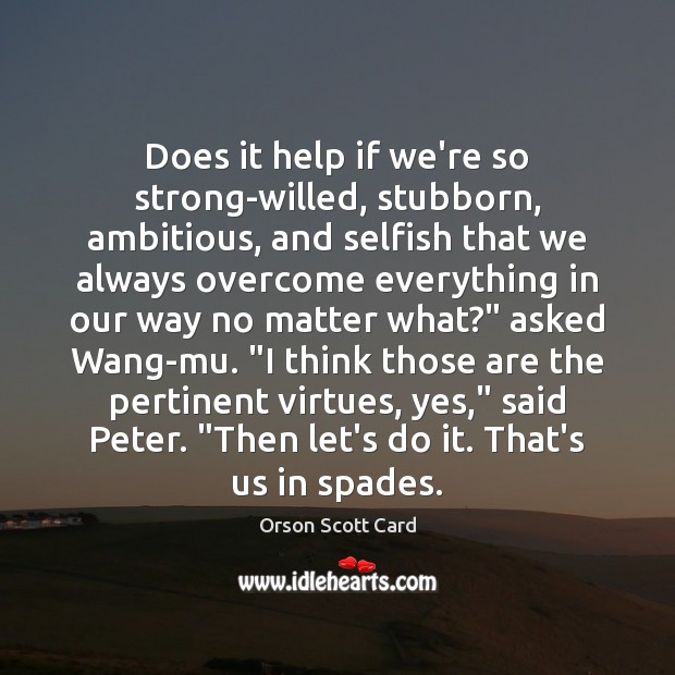 Does it help if we’re so strong-willed, stubborn, ambitious, and selfish that Orson Scott Card Picture Quote