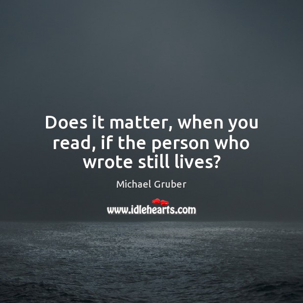 Does it matter, when you read, if the person who wrote still lives? Image