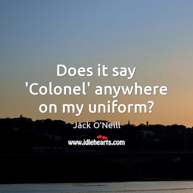 Does it say ‘Colonel’ anywhere on my uniform? Jack O’Neill Picture Quote
