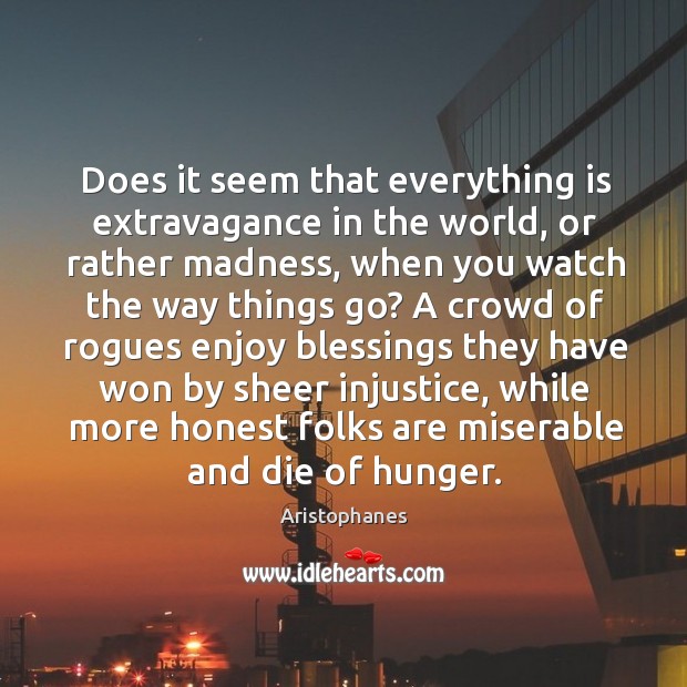 Does it seem that everything is extravagance in the world, or rather Aristophanes Picture Quote