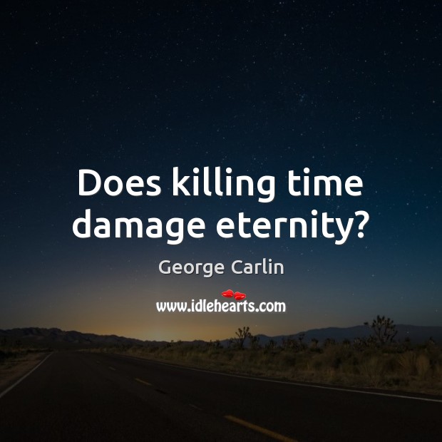 Does killing time damage eternity? George Carlin Picture Quote