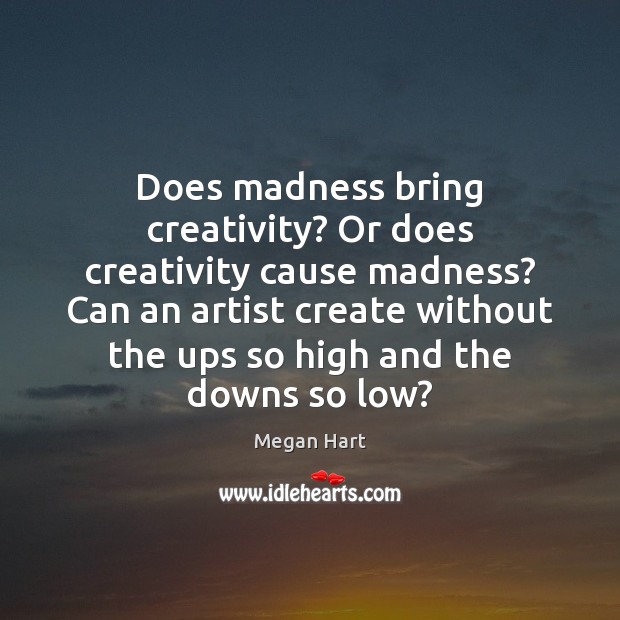 Does madness bring creativity? Or does creativity cause madness? Can an artist Megan Hart Picture Quote