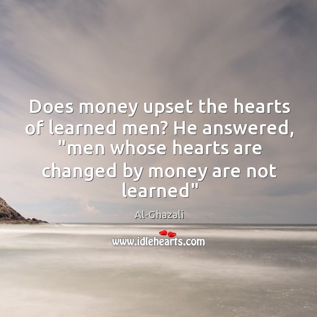 Does money upset the hearts of learned men? He answered, “men whose Al-Ghazali Picture Quote