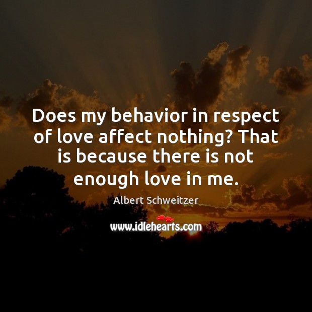 Does my behavior in respect of love affect nothing? That is because Albert Schweitzer Picture Quote
