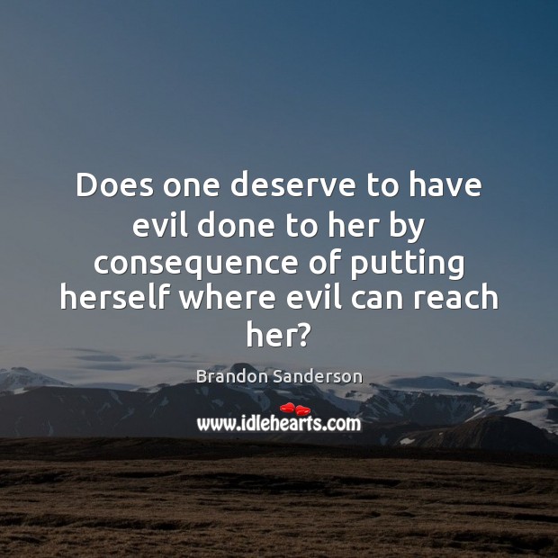 Does one deserve to have evil done to her by consequence of Brandon Sanderson Picture Quote