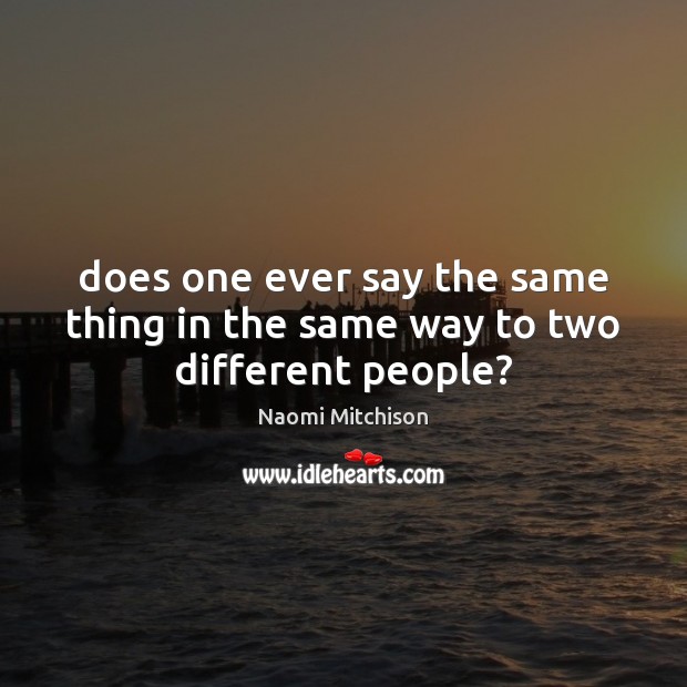 Does one ever say the same thing in the same way to two different people? Naomi Mitchison Picture Quote
