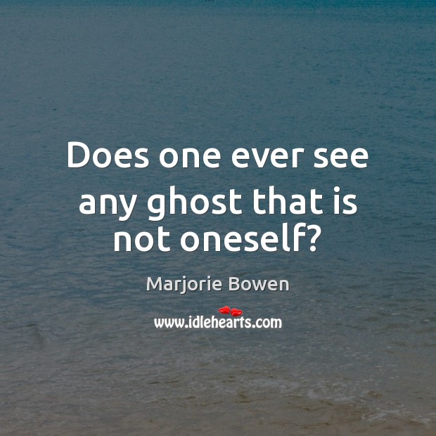 Does one ever see any ghost that is not oneself? Marjorie Bowen Picture Quote