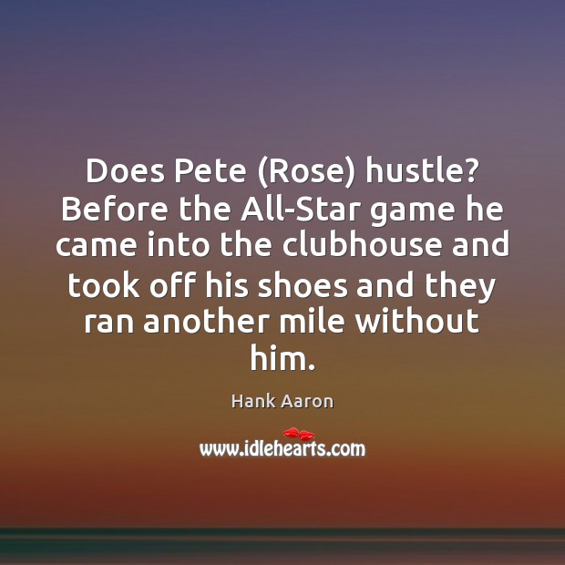 Does Pete (Rose) hustle? Before the All-Star game he came into the Hank Aaron Picture Quote