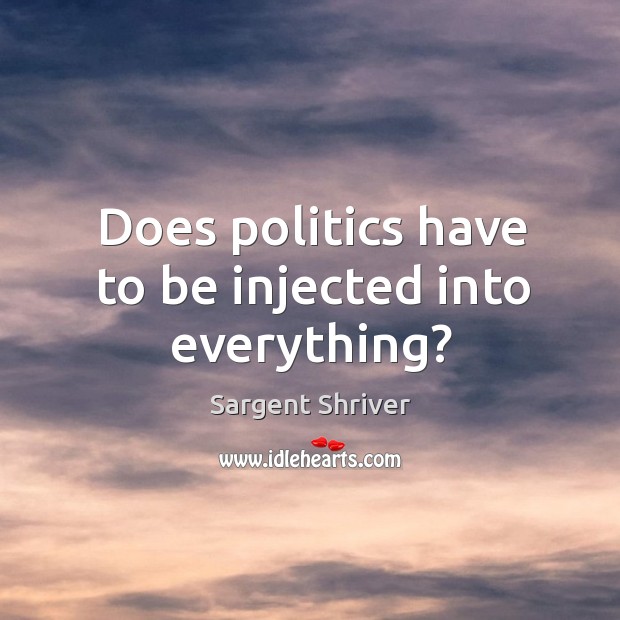 Does politics have to be injected into everything? Politics Quotes Image