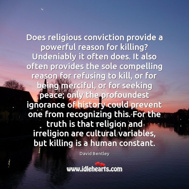 Does religious conviction provide a powerful reason for killing? Undeniably it often David Bentley Picture Quote