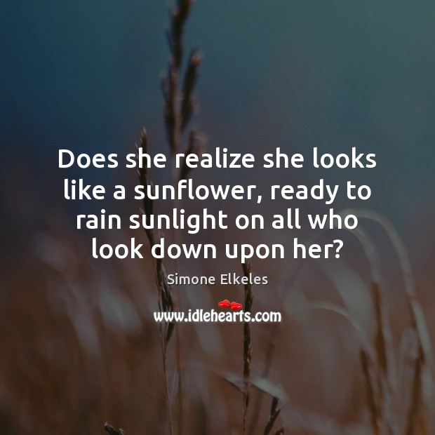 Does she realize she looks like a sunflower, ready to rain sunlight Simone Elkeles Picture Quote