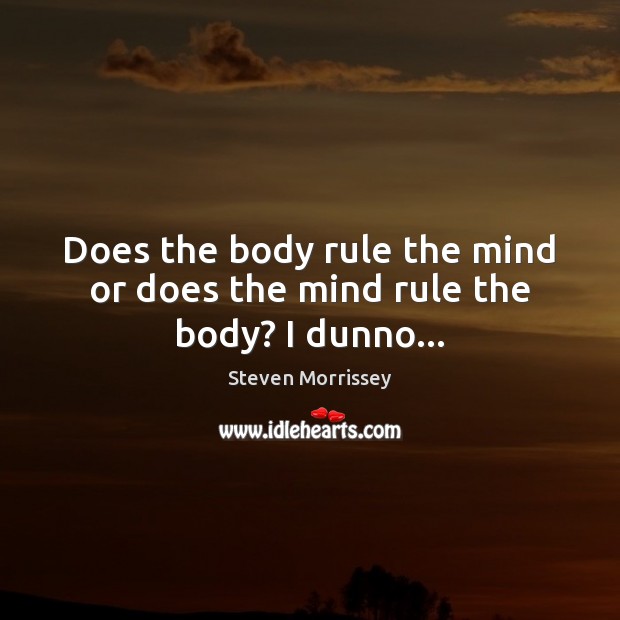 Does the body rule the mind or does the mind rule the body? I dunno… Image