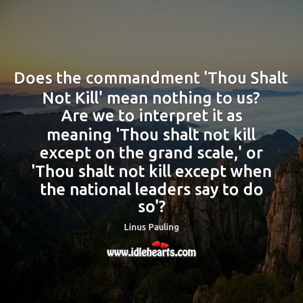 Does the commandment ‘Thou Shalt Not Kill’ mean nothing to us? Are Linus Pauling Picture Quote