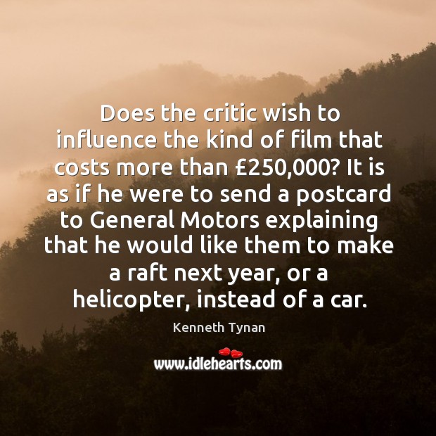 Does the critic wish to influence the kind of film that costs Kenneth Tynan Picture Quote