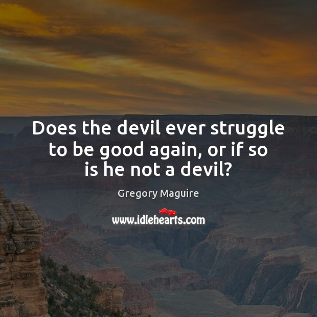 Does the devil ever struggle to be good again, or if so is he not a devil? Good Quotes Image