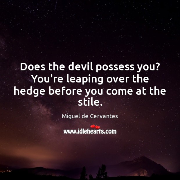 Does the devil possess you? You’re leaping over the hedge before you come at the stile. Image