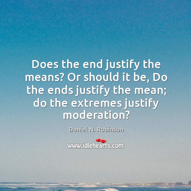 Does the end justify the means? Or should it be, Do the Daniel N. Robinson Picture Quote