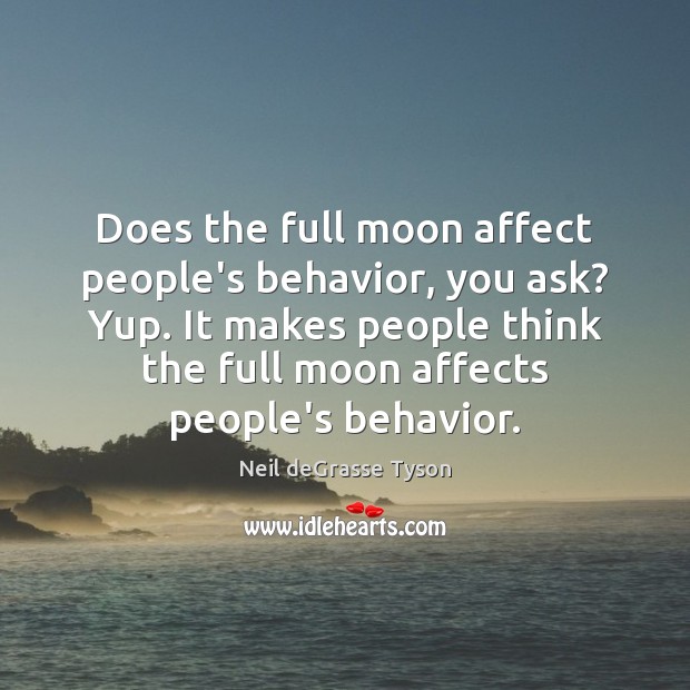Does the full moon affect people’s behavior, you ask? Yup. It makes Neil deGrasse Tyson Picture Quote