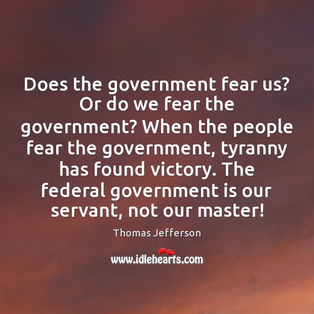 Does the government fear us? Or do we fear the government? When Thomas Jefferson Picture Quote