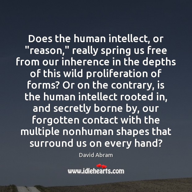 Does the human intellect, or “reason,” really spring us free from our David Abram Picture Quote