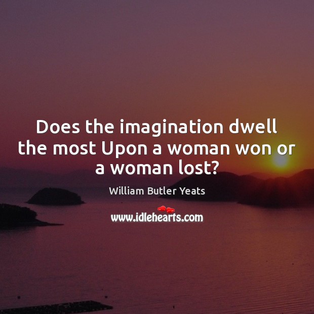 Does the imagination dwell the most Upon a woman won or a woman lost? William Butler Yeats Picture Quote