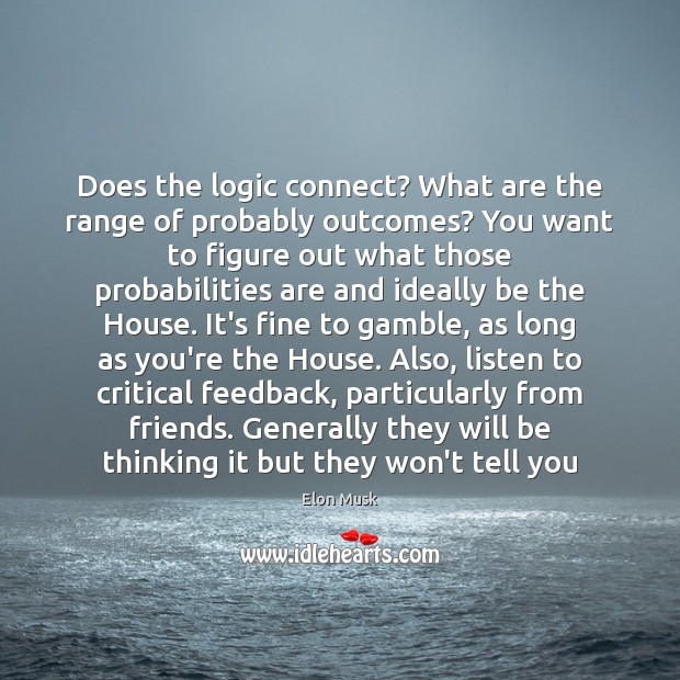 Does the logic connect? What are the range of probably outcomes? You Elon Musk Picture Quote