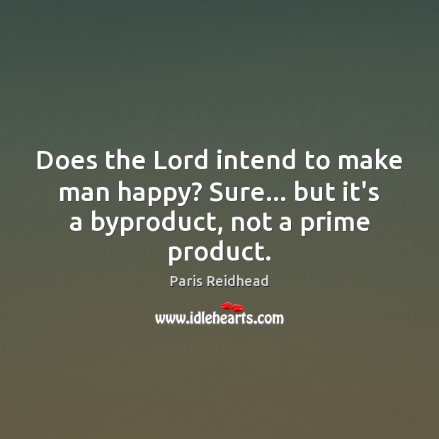 Does the Lord intend to make man happy? Sure… but it’s a byproduct, not a prime product. Paris Reidhead Picture Quote
