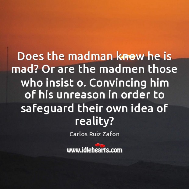 Does the madman know he is mad? Or are the madmen those Carlos Ruiz Zafon Picture Quote