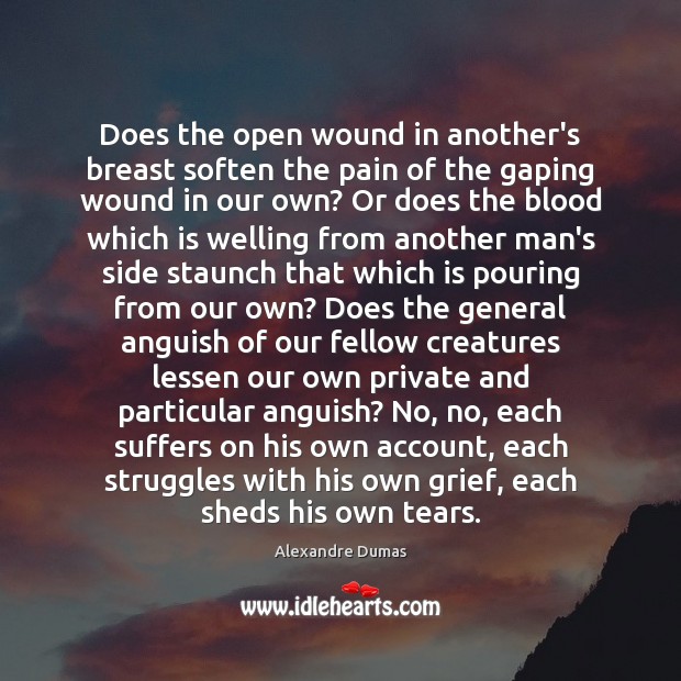 Does the open wound in another’s breast soften the pain of the Alexandre Dumas Picture Quote