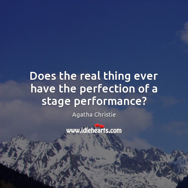 Does the real thing ever have the perfection of a stage performance? Agatha Christie Picture Quote