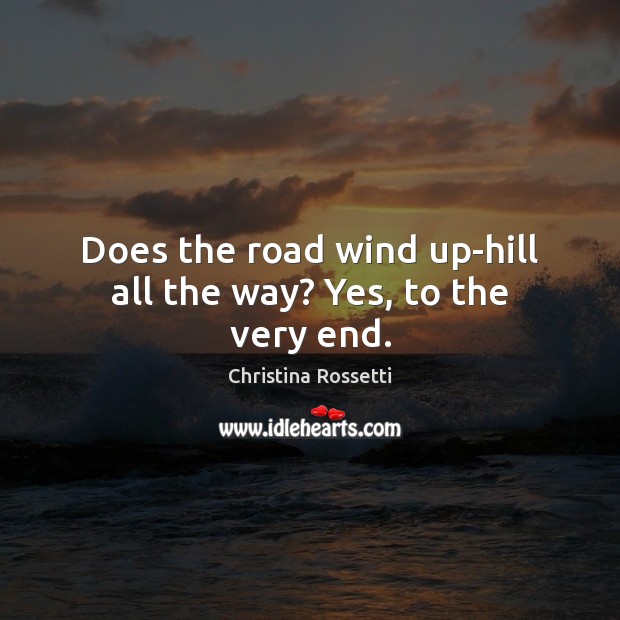 Does the road wind up-hill all the way? Yes, to the very end. Christina Rossetti Picture Quote