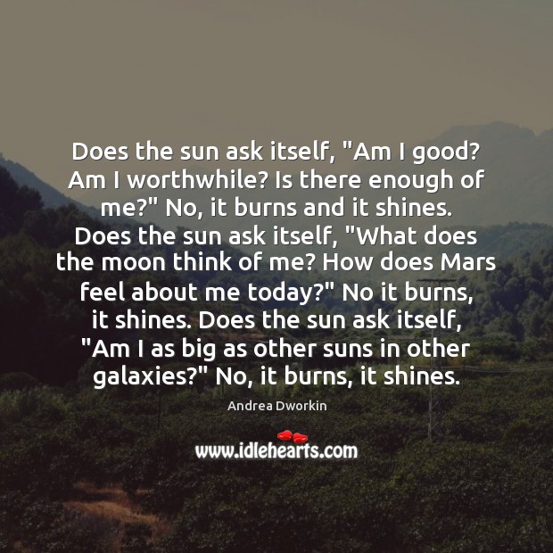 Does the sun ask itself, “Am I good? Am I worthwhile? Is Andrea Dworkin Picture Quote