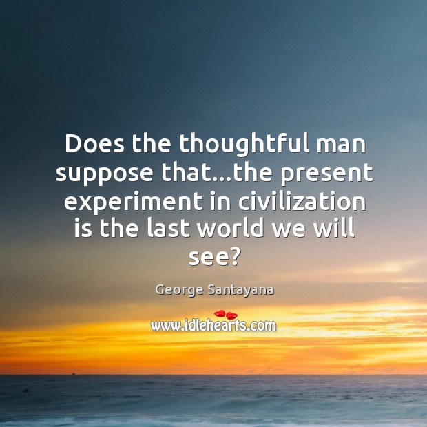 Does the thoughtful man suppose that…the present experiment in civilization is Image