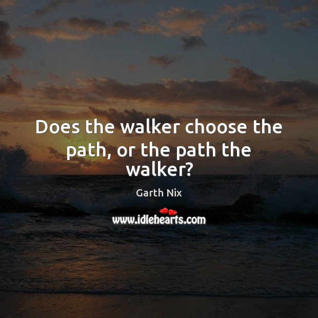 Does the walker choose the path, or the path the walker? Garth Nix Picture Quote