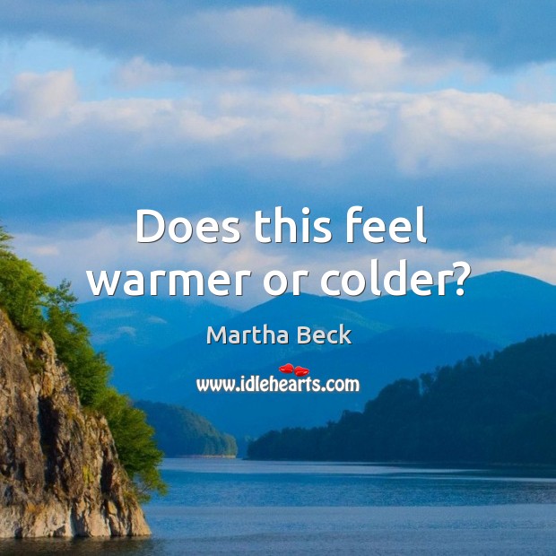 Does this feel warmer or colder? Martha Beck Picture Quote