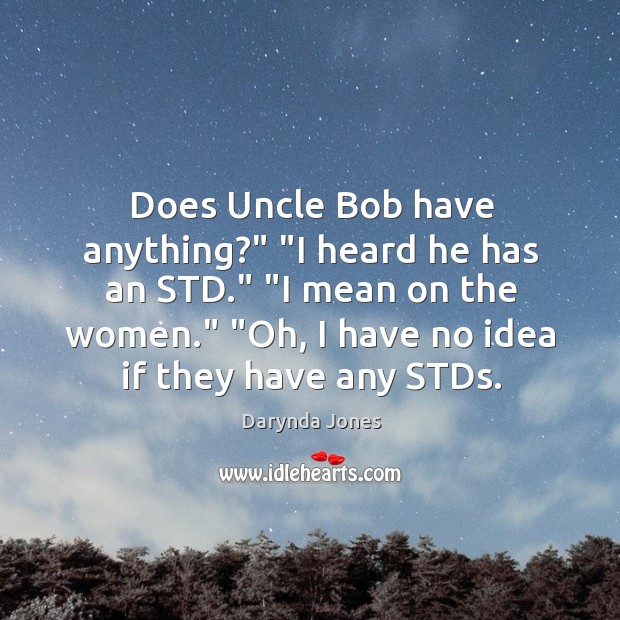 Does Uncle Bob have anything?” “I heard he has an STD.” “I Darynda Jones Picture Quote