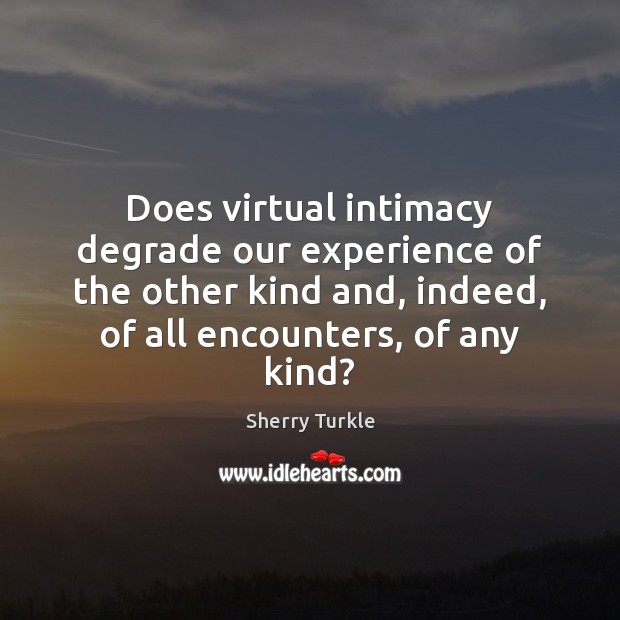 Does virtual intimacy degrade our experience of the other kind and, indeed, Image