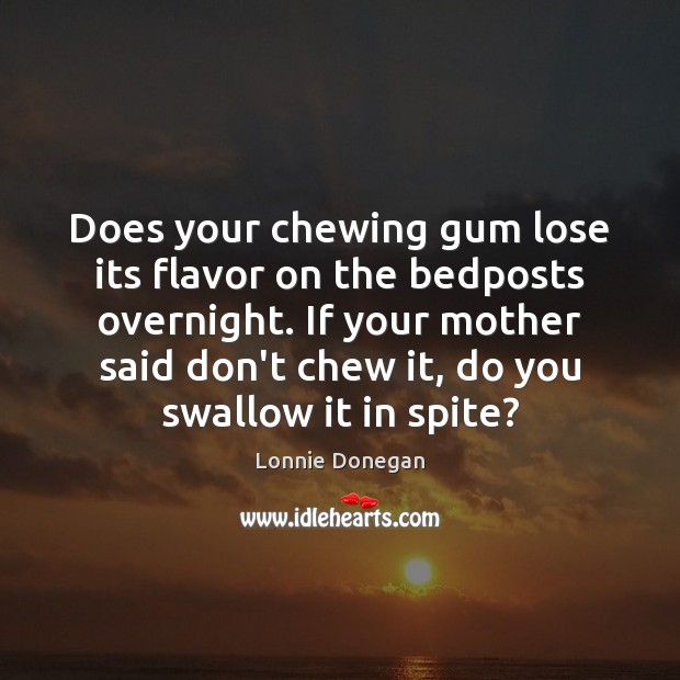 Does your chewing gum lose its flavor on the bedposts overnight. If Lonnie Donegan Picture Quote
