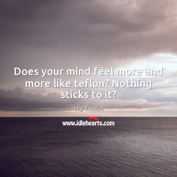 Does your mind feel more and more like teflon? Nothing sticks to it? Image