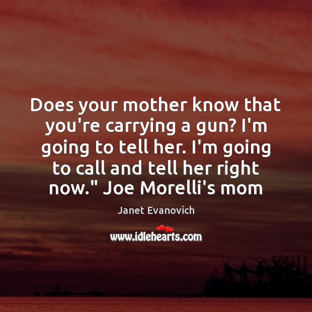 Does your mother know that you’re carrying a gun? I’m going to Janet Evanovich Picture Quote